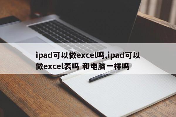 ipad可以做excel吗,ipad可以做excel表吗 和电脑一样吗